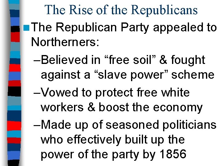 The Rise of the Republicans n The Republican Party appealed to Northerners: –Believed in