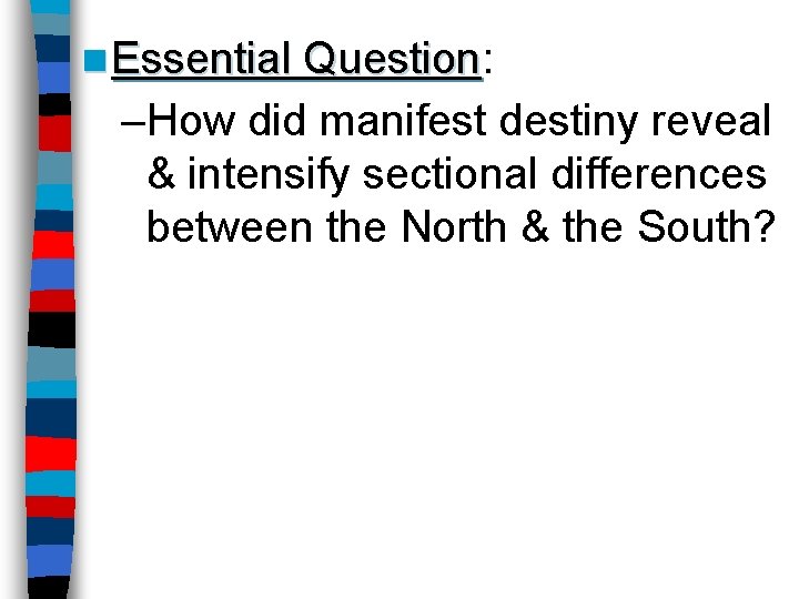 n Essential Question: Question –How did manifest destiny reveal & intensify sectional differences between