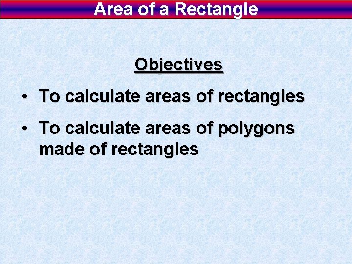 Area of a Rectangle Objectives • To calculate areas of rectangles • To calculate