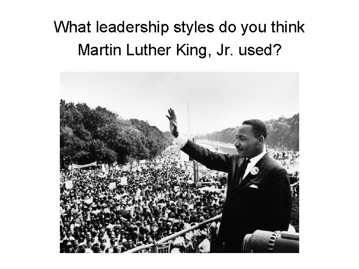 What leadership styles do you think Martin Luther King, Jr. used? 