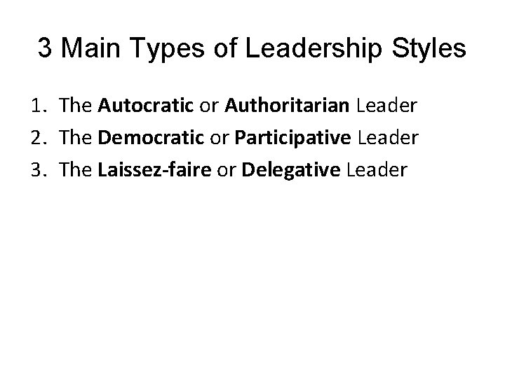 3 Main Types of Leadership Styles 1. The Autocratic or Authoritarian Leader 2. The