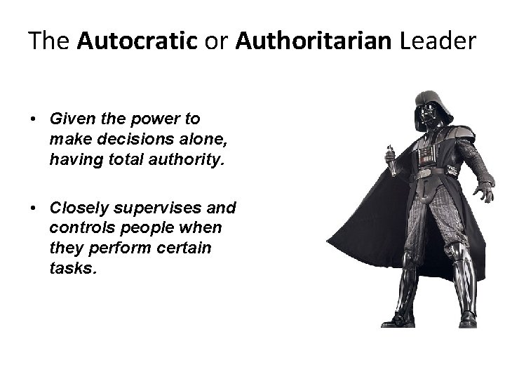 The Autocratic or Authoritarian Leader • Given the power to make decisions alone, having