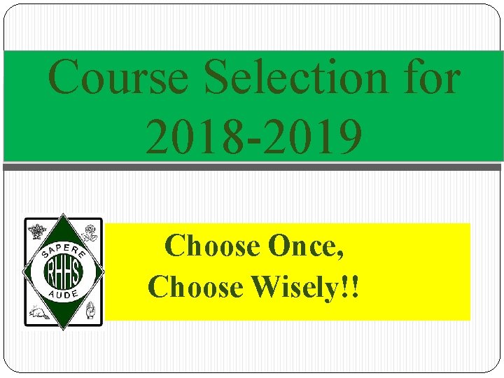 Course Selection for 2018 -2019 Choose Once, Choose Wisely!! 