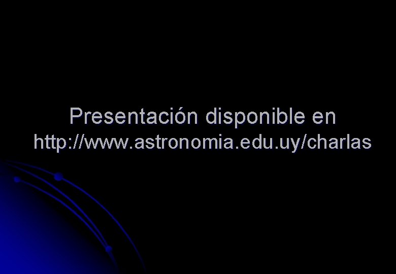 Presentación disponible en http: //www. astronomia. edu. uy/charlas 