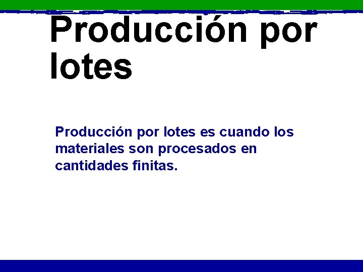 Producción por lotes es cuando los materiales son procesados en cantidades finitas. 