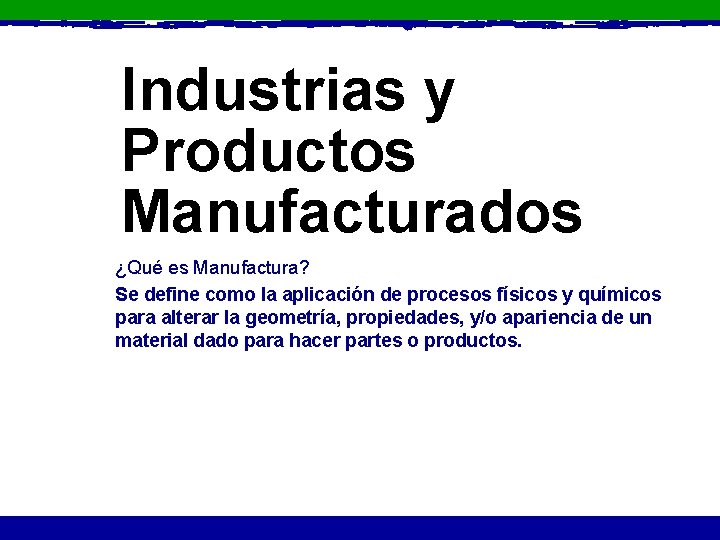 Industrias y Productos Manufacturados ¿Qué es Manufactura? Se define como la aplicación de procesos