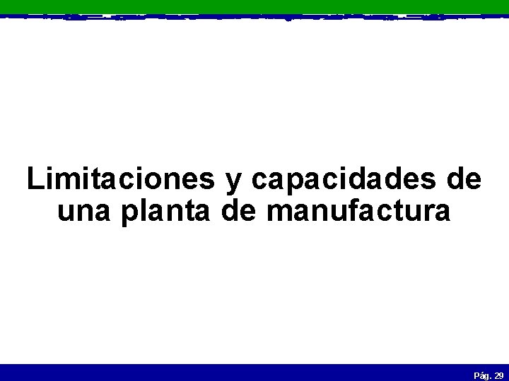 Limitaciones y capacidades de una planta de manufactura Pág. 29 