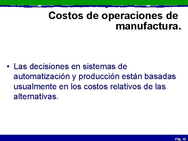 Costos de operaciones de manufactura. • Las decisiones en sistemas de automatización y producción