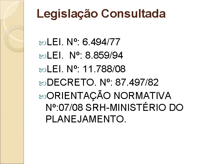 Legislação Consultada LEI. Nº: 6. 494/77 LEI. Nº: 8. 859/94 LEI. Nº: 11. 788/08 Legislação Consultada LEI. Nº: 6. 494/77 LEI. Nº: 8. 859/94 LEI. Nº: 11. 788/08