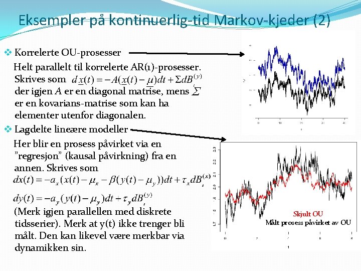 Eksempler på kontinuerlig-tid Markov-kjeder (2) v Korrelerte OU-prosesser Helt parallelt til korrelerte AR(1)-prosesser. Skrives