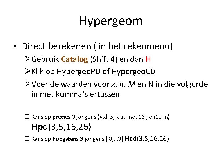 Hypergeom • Direct berekenen ( in het rekenmenu) ØGebruik Catalog (Shift 4) en dan
