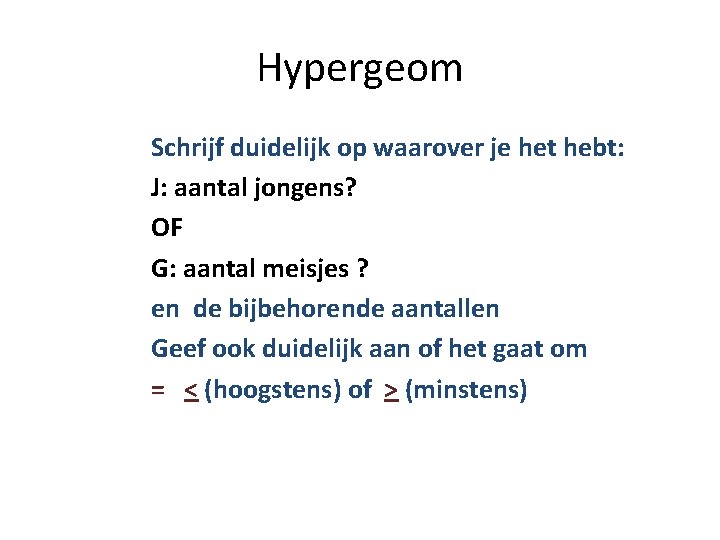 Hypergeom Schrijf duidelijk op waarover je het hebt: J: aantal jongens? OF G: aantal