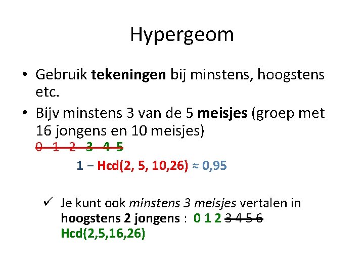 Hypergeom • Gebruik tekeningen bij minstens, hoogstens etc. • Bijv minstens 3 van de