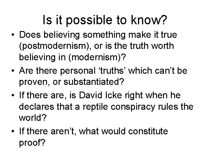 Is it possible to know? • Does believing something make it true (postmodernism), or