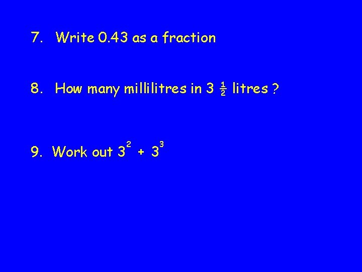 7. Write 0. 43 as a fraction 8. How many millilitres in 3 ½