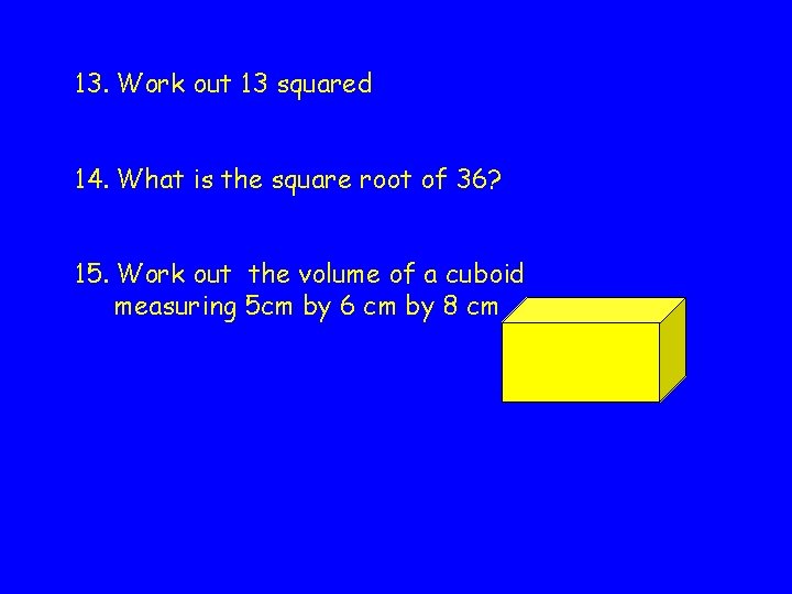 13. Work out 13 squared 14. What is the square root of 36? 15.