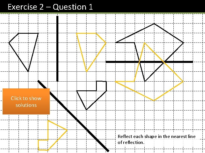Exercise 2 – Question 1 A Click to show solutions B C Reflect each