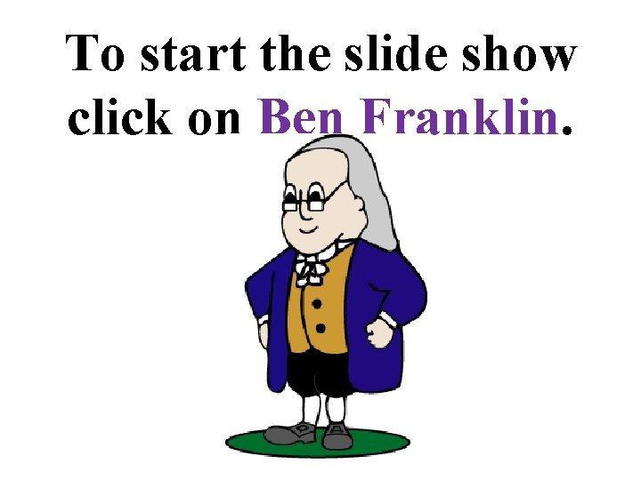 To start the slide show click on Ben Franklin. 