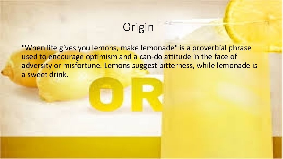 Origin "When life gives you lemons, make lemonade" is a proverbial phrase used to
