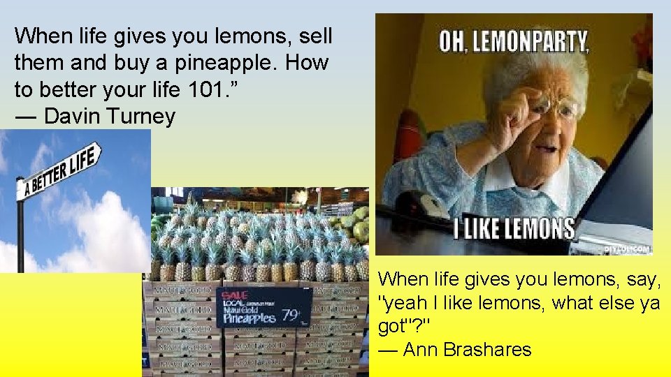 When life gives you lemons, sell them and buy a pineapple. How to better