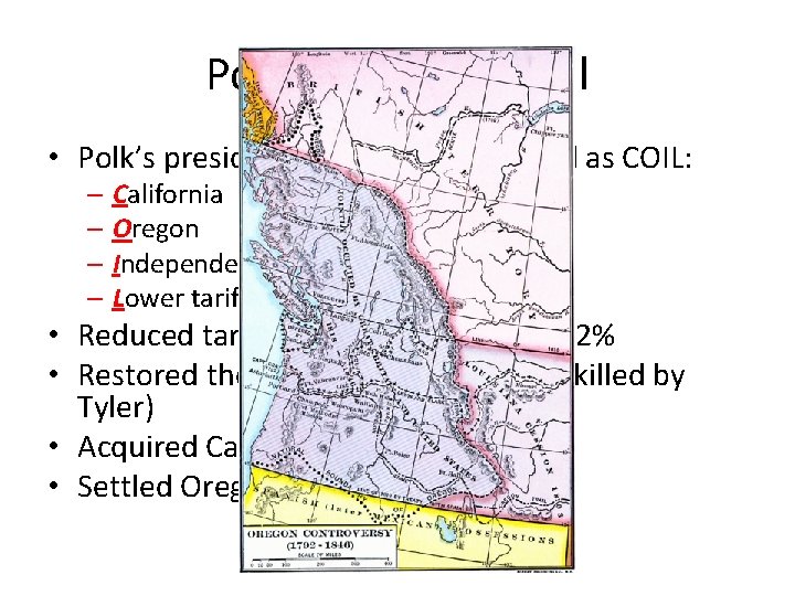 Polk the Purposeful • Polk’s presidency can be summarized as COIL: – California –