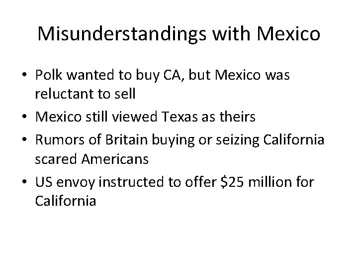 Misunderstandings with Mexico • Polk wanted to buy CA, but Mexico was reluctant to