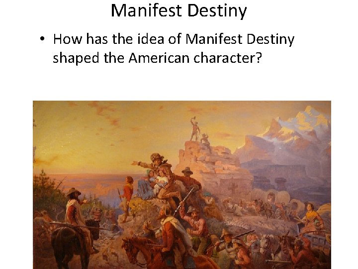 Manifest Destiny • How has the idea of Manifest Destiny shaped the American character?