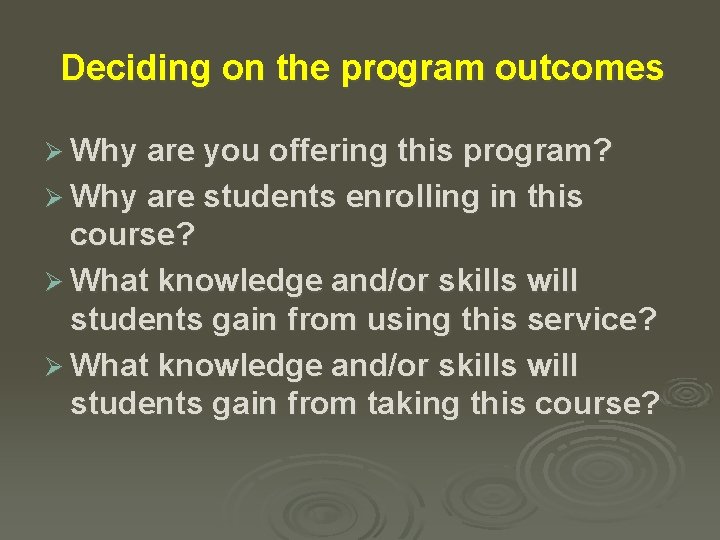 Deciding on the program outcomes Ø Why are you offering this program? Ø Why