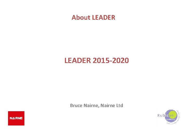 About LEADER 2015 -2020 Bruce Nairne, Nairne Ltd 