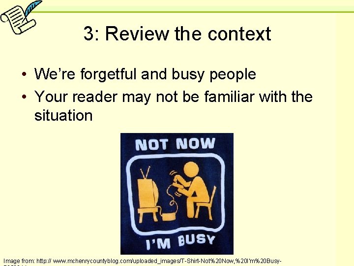 3: Review the context • We’re forgetful and busy people • Your reader may