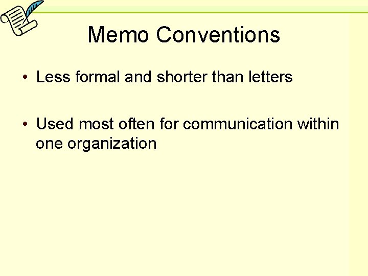 Memo Conventions • Less formal and shorter than letters • Used most often for