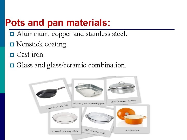 Pots and pan materials: Aluminum, copper and stainless steel. p Nonstick coating. p Cast Pots and pan materials: Aluminum, copper and stainless steel. p Nonstick coating. p Cast