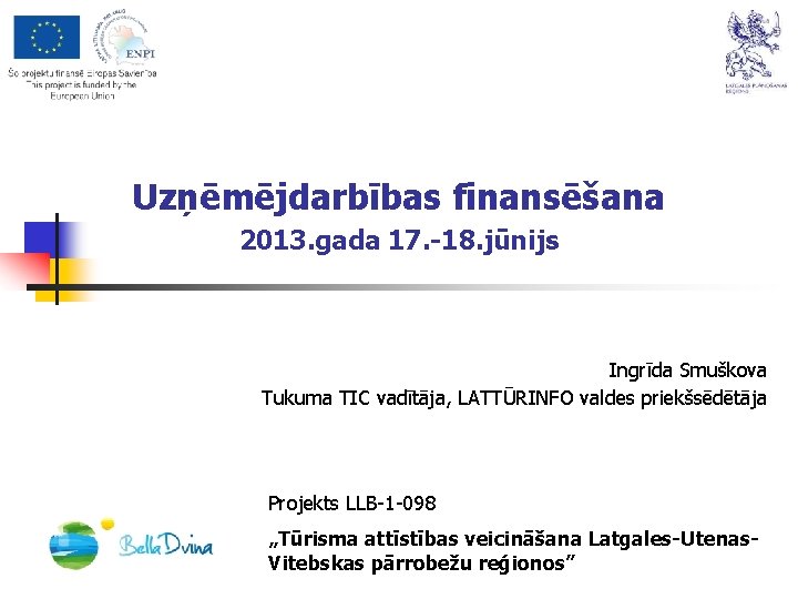 Uzņēmējdarbības finansēšana 2013. gada 17. -18. jūnijs Ingrīda Smuškova Tukuma TIC vadītāja, LATTŪRINFO valdes