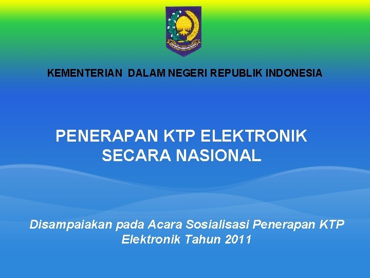 KEMENTERIAN DALAM NEGERI REPUBLIK INDONESIA PENERAPAN KTP ELEKTRONIK SECARA NASIONAL Disampaiakan pada Acara Sosialisasi