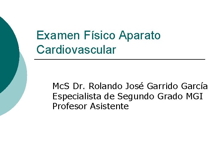 Examen Físico Aparato Cardiovascular Mc. S Dr. Rolando José Garrido García Especialista de Segundo