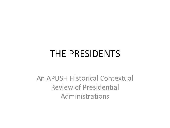 THE PRESIDENTS An APUSH Historical Contextual Review of Presidential Administrations 