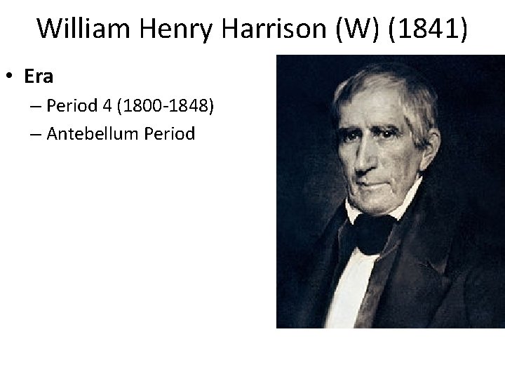 William Henry Harrison (W) (1841) • Era – Period 4 (1800 -1848) – Antebellum