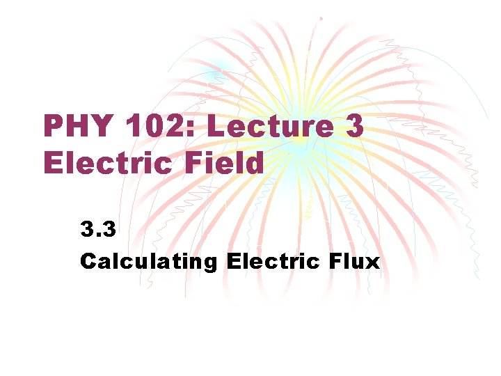 PHY 102: Lecture 3 Electric Field 3. 3 Calculating Electric Flux 