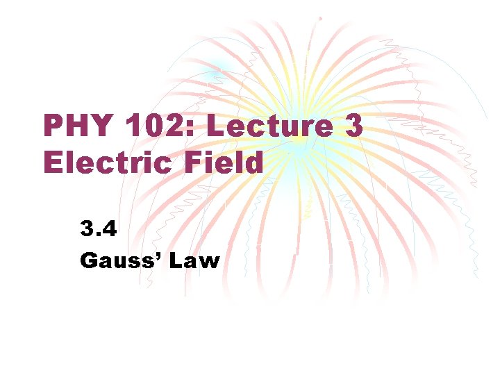 PHY 102: Lecture 3 Electric Field 3. 4 Gauss’ Law 
