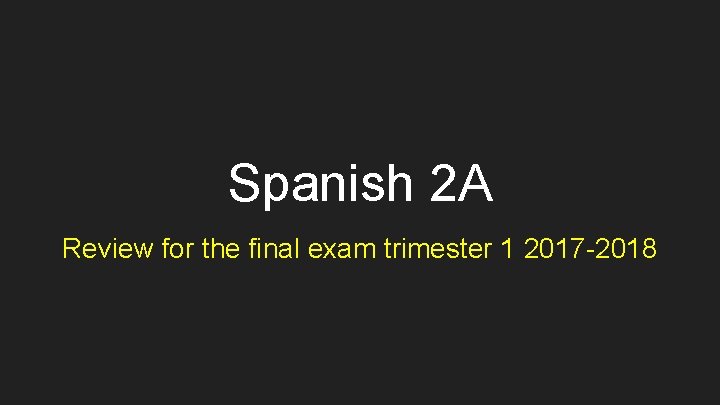 Spanish 2 A Review for the final exam trimester 1 2017 -2018 
