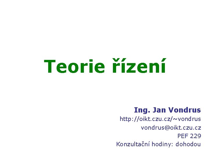 Teorie řízení Ing. Jan Vondrus http: //oikt. czu. cz/~vondrus@oikt. czu. cz PEF 229 Konzultační