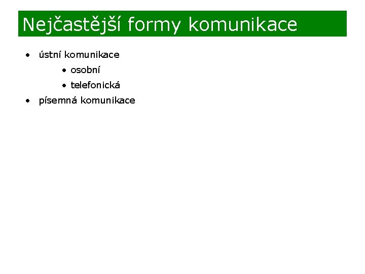 Nejčastější formy komunikace • ústní komunikace • osobní • telefonická • písemná komunikace 