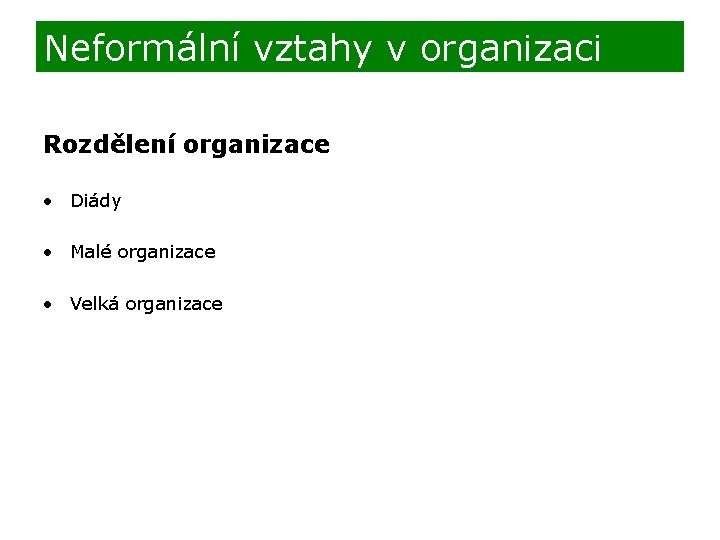 Neformální vztahy v organizaci Rozdělení organizace • Diády • Malé organizace • Velká organizace