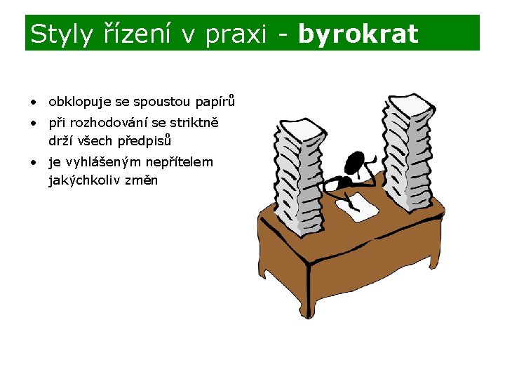 Styly řízení v praxi - byrokrat • obklopuje se spoustou papírů • při rozhodování