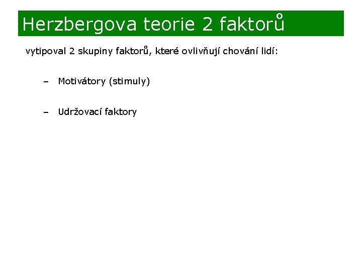 Herzbergova teorie 2 faktorů vytipoval 2 skupiny faktorů, které ovlivňují chování lidí: – Motivátory