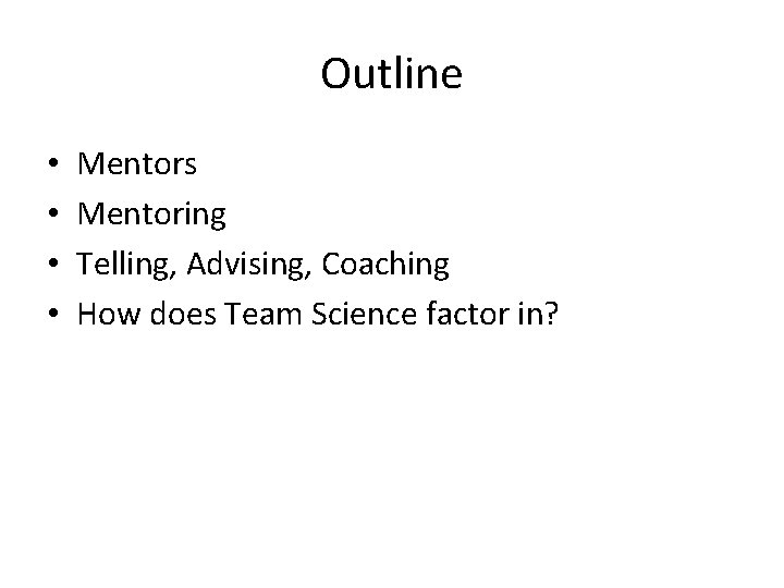 Outline • • Mentors Mentoring Telling, Advising, Coaching How does Team Science factor in?