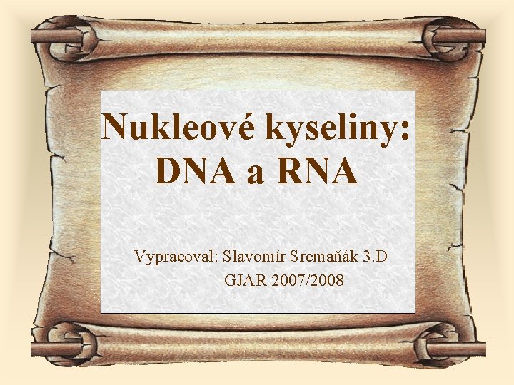 Nukleové kyseliny: DNA a RNA Vypracoval: Slavomír Sremaňák 3. D GJAR 2007/2008 