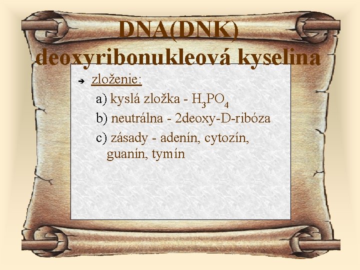 DNA(DNK) deoxyribonukleová kyselina zloženie: a) kyslá zložka - H 3 PO 4 b) neutrálna