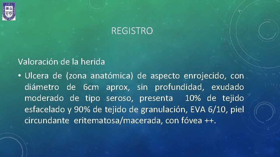 REGISTRO Valoración de la herida • Ulcera de (zona anatómica) de aspecto enrojecido, con