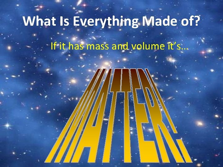 What Is Everything Made of? If it has mass and volume it’s… 